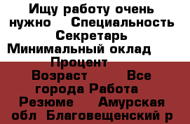 Ищу работу очень нужно! › Специальность ­ Секретарь › Минимальный оклад ­ 50 000 › Процент ­ 30 000 › Возраст ­ 18 - Все города Работа » Резюме   . Амурская обл.,Благовещенский р-н